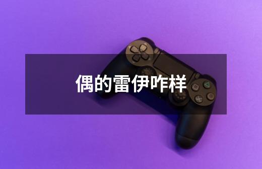 偶的雷伊咋样-第1张-游戏信息-龙启网