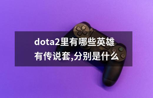 dota2里有哪些英雄有传说套,分别是什么-第1张-游戏信息-龙启网