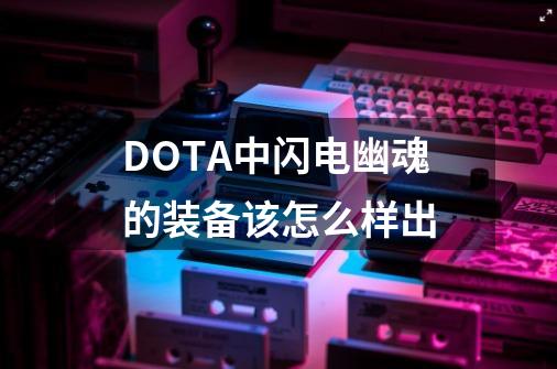 DOTA中闪电幽魂的装备该怎么样出-第1张-游戏信息-龙启网