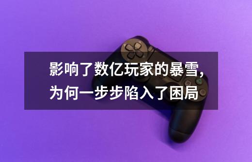 影响了数亿玩家的暴雪,为何一步步陷入了困局-第1张-游戏信息-龙启网