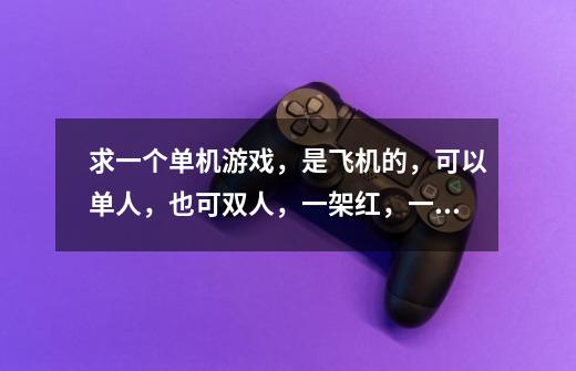 求一个单机游戏，是飞机的，可以单人，也可双人，一架红，一架蓝，画面立体，有好几关，最后大老怪会变形-第1张-游戏信息-龙启网