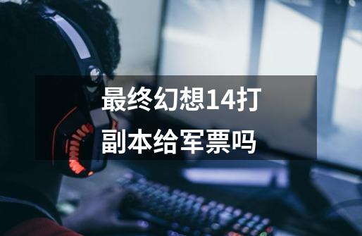 最终幻想14打副本给军票吗-第1张-游戏信息-龙启网
