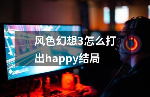 风色幻想3怎么打出happy结局-第1张-游戏信息-龙启网