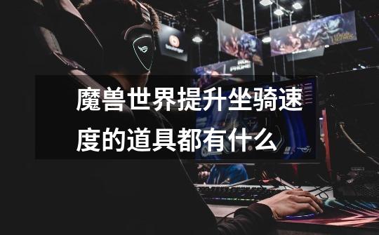 魔兽世界提升坐骑速度的道具都有什么-第1张-游戏信息-龙启网