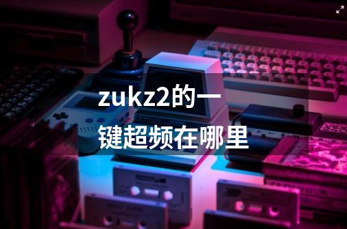 zukz2的一键超频在哪里-第1张-游戏信息-龙启网