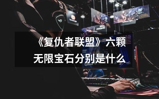 《复仇者联盟》六颗无限宝石分别是什么-第1张-游戏信息-龙启网