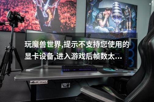 玩魔兽世界,提示不支持您使用的显卡设备,进入游戏后帧数太低,怎么解决-第1张-游戏信息-龙启网