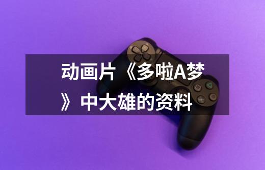 动画片《多啦A梦》中大雄的资料-第1张-游戏信息-龙启网