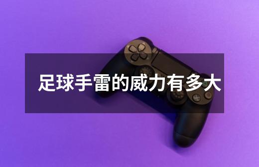足球手雷的威力有多大-第1张-游戏信息-龙启网