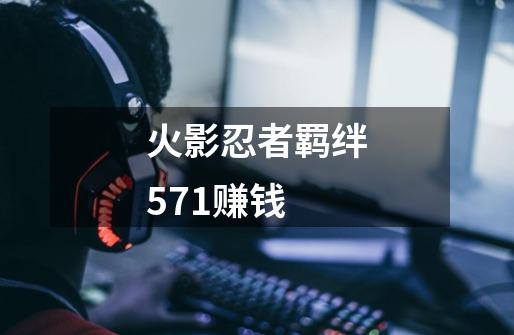 火影忍者羁绊5.71赚钱-第1张-游戏信息-龙启网