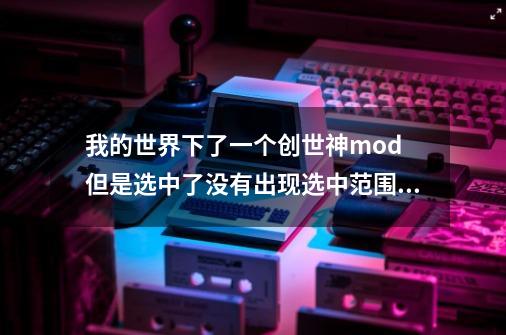 我的世界下了一个创世神mod 但是选中了没有出现选中范围 但是指令照样可用-第1张-游戏信息-龙启网