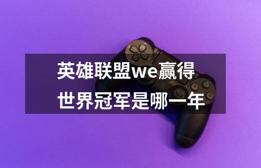 英雄联盟we赢得世界冠军是哪一年-第1张-游戏信息-龙启网