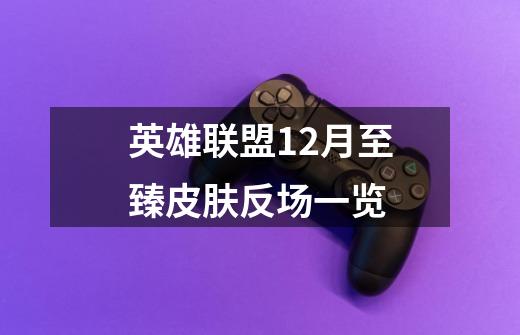 英雄联盟12月至臻皮肤反场一览-第1张-游戏信息-龙启网