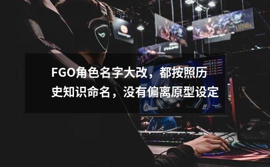 FGO角色名字大改,都按照历史知识命名,没有偏离原型设定-第1张-游戏信息-龙启网