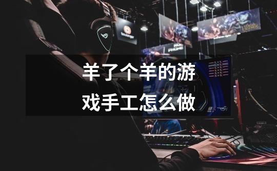 羊了个羊的游戏手工怎么做-第1张-游戏信息-龙启网