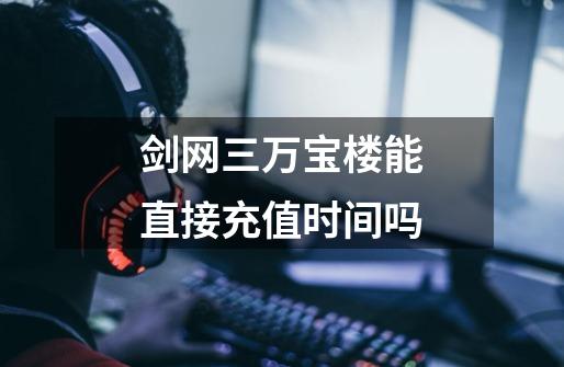 剑网三万宝楼能直接充值时间吗-第1张-游戏信息-龙启网