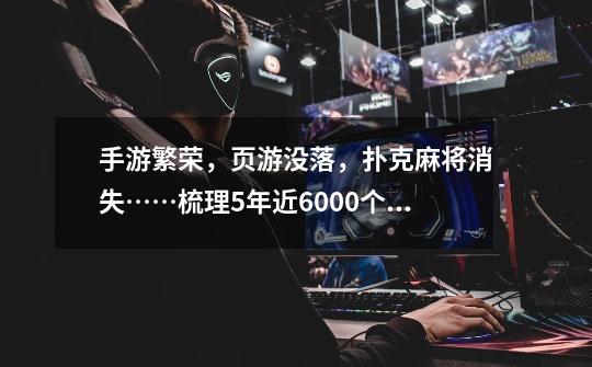 手游繁荣,页游没落,扑克麻将消失……梳理5年近6000个游戏版号,这五大趋势你需要了解-第1张-游戏信息-龙启网