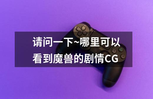 请问一下~哪里可以看到魔兽的剧情CG-第1张-游戏信息-龙启网