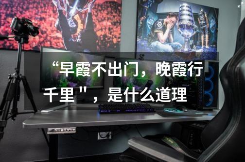 “早霞不出门,晚霞行千里",是什么道理-第1张-游戏信息-龙启网