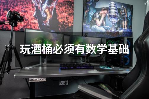 玩酒桶必须有数学基础-第1张-游戏信息-龙启网