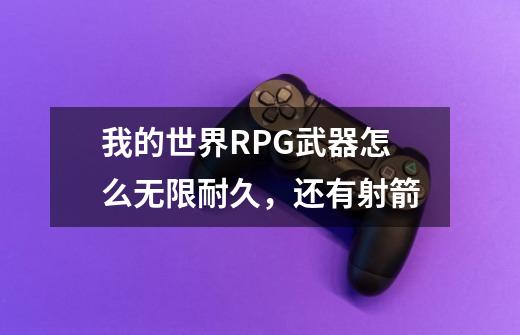 我的世界RPG武器怎么无限耐久,还有射箭-第1张-游戏信息-龙启网