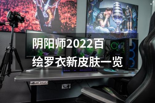 阴阳师2022百绘罗衣新皮肤一览-第1张-游戏信息-龙启网