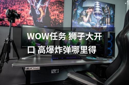 WOW任务 狮子大开口 高爆炸弹哪里得-第1张-游戏信息-龙启网