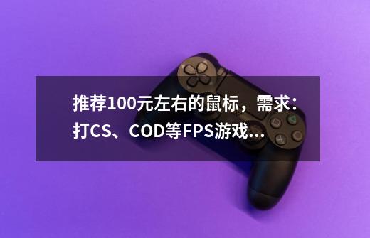 推荐100元左右的鼠标，需求：打CS、COD等FPS游戏以及魔兽争霸3等RTS游戏-第1张-游戏信息-龙启网