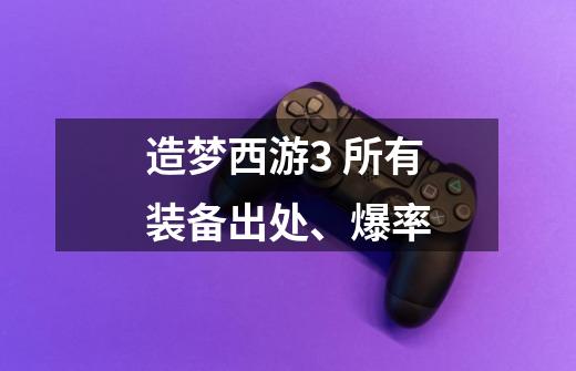 造梦西游3 所有装备出处、爆率-第1张-游戏信息-龙启网