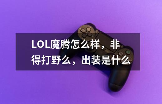 LOL魔腾怎么样，非得打野么，出装是什么-第1张-游戏信息-龙启网