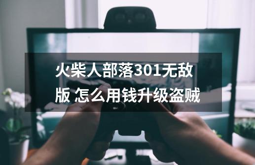 火柴人部落3.0.1无敌版 怎么用钱升级盗贼-第1张-游戏信息-龙启网