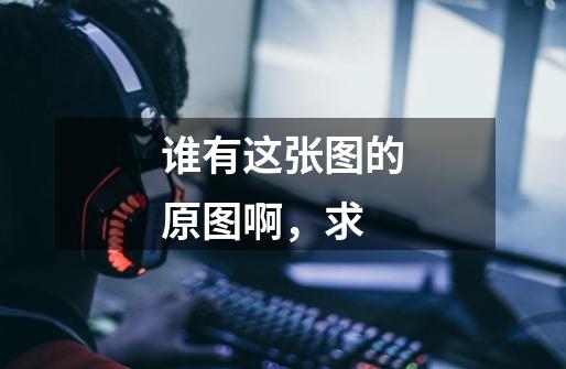 谁有这张图的原图啊,求-第1张-游戏信息-龙启网
