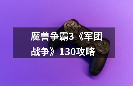 魔兽争霸3《军团战争》130攻略-第1张-游戏信息-龙启网
