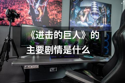 《进击的巨人》的主要剧情是什么-第1张-游戏信息-龙启网