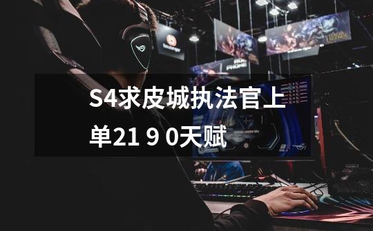 S4求皮城执法官上单21 9 0天赋-第1张-游戏信息-龙启网