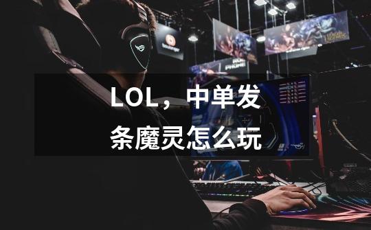LOL,中单发条魔灵怎么玩-第1张-游戏信息-龙启网