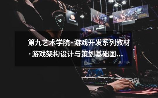 第九艺术学院·游戏开发系列教材·游戏架构设计与策划基础图书信息-第1张-游戏信息-龙启网