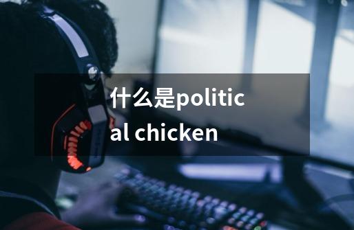什么是political chicken-第1张-游戏信息-龙启网