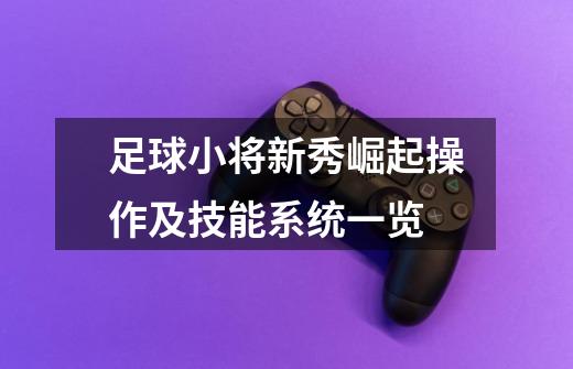 足球小将新秀崛起操作及技能系统一览-第1张-游戏信息-龙启网