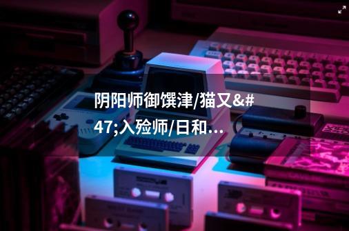 阴阳师御馔津/猫又/入殓师/日和坊/数珠御魂怎么搭配 什么时候出-第1张-游戏信息-龙启网