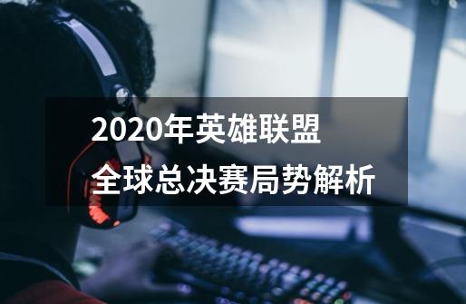2020年英雄联盟全球总决赛局势解析-第1张-游戏信息-龙启网