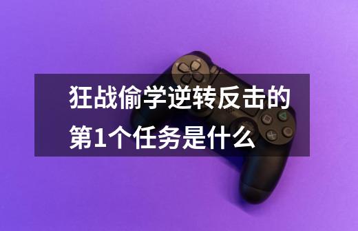 狂战偷学逆转反击的第1个任务是什么-第1张-游戏信息-龙启网