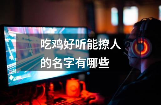 吃鸡好听能撩人的名字有哪些-第1张-游戏信息-龙启网