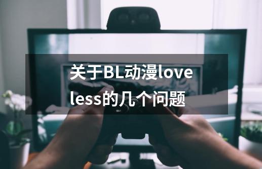 关于BL动漫loveless的几个问题-第1张-游戏信息-龙启网