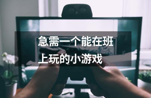 急需一个能在班上玩的小游戏-第1张-游戏信息-龙启网