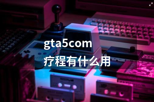 gta5com疗程有什么用-第1张-游戏信息-龙启网