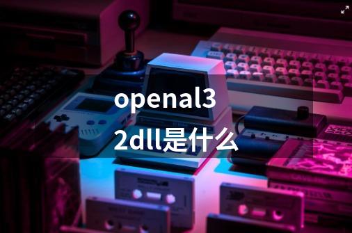 openal32.dll是什么-第1张-游戏信息-龙启网