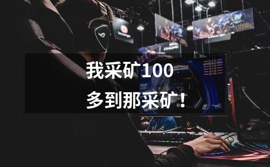我采矿100多到那采矿!-第1张-游戏信息-龙启网
