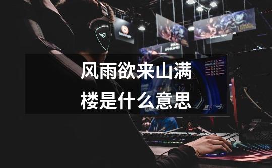 风雨欲来山满楼是什么意思-第1张-游戏信息-龙启网
