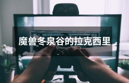 魔兽冬泉谷的拉克西里-第1张-游戏信息-龙启网